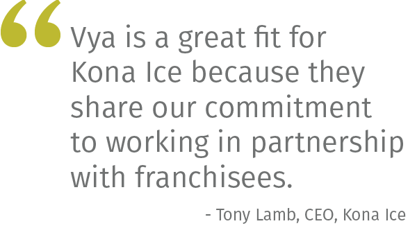 Vya is a great fit for Kona Ice because they share our commitment to working in partnership with franchisees.- Tony Lamb, CEO, Kona Ice